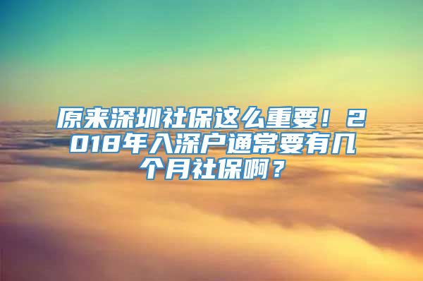 原来深圳社保这么重要！2018年入深户通常要有几个月社保啊？