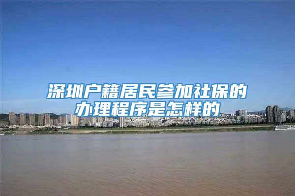 深圳户籍居民参加社保的办理程序是怎样的