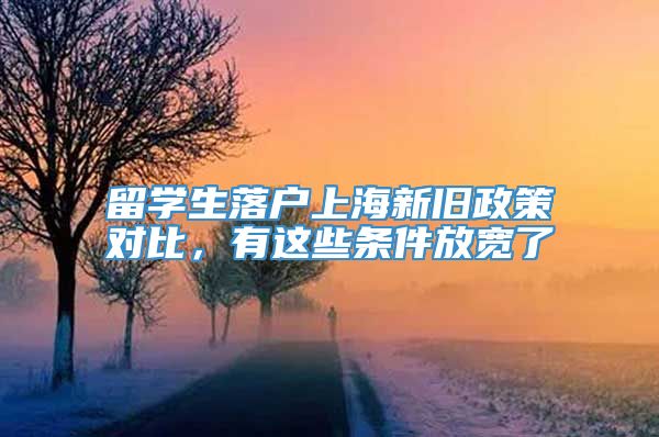 留学生落户上海新旧政策对比，有这些条件放宽了