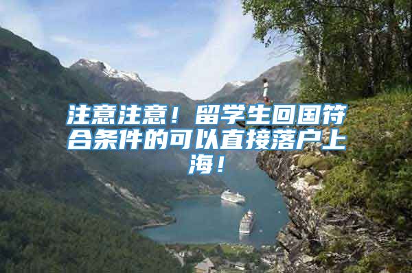 注意注意！留学生回国符合条件的可以直接落户上海！