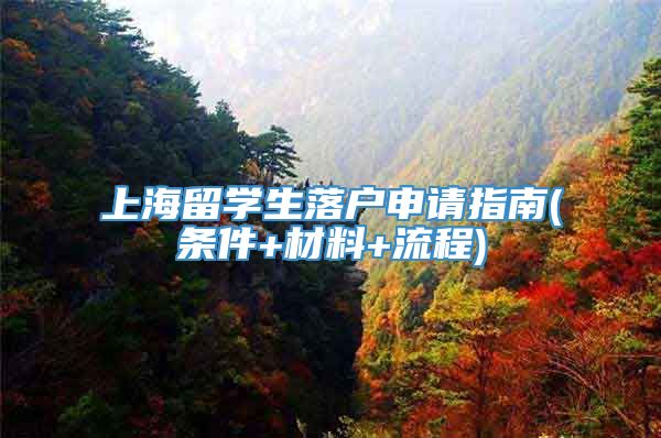 上海留学生落户申请指南(条件+材料+流程)