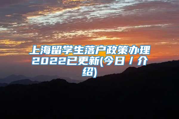 上海留学生落户政策办理2022已更新(今日／介绍)