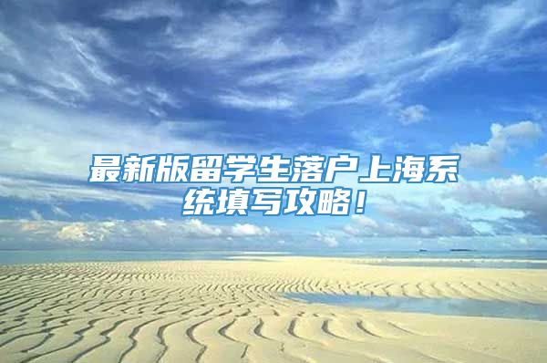 最新版留学生落户上海系统填写攻略！