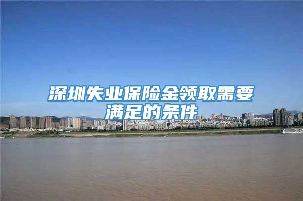 深圳失业保险金领取需要满足的条件