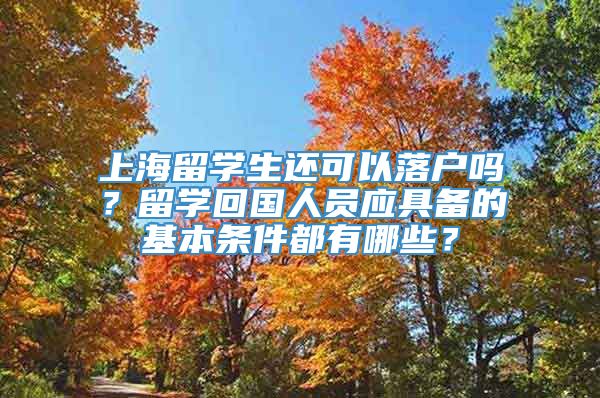 上海留学生还可以落户吗？留学回国人员应具备的基本条件都有哪些？