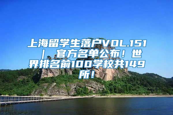 上海留学生落户VOL.151 ｜ 官方名单公布！世界排名前100学校共149所！