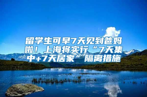 留学生可早7天见到爸妈啦！上海将实行“7天集中+7天居家”隔离措施