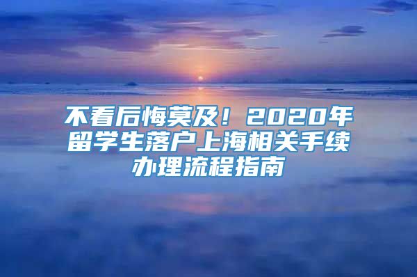 不看后悔莫及！2020年留学生落户上海相关手续办理流程指南