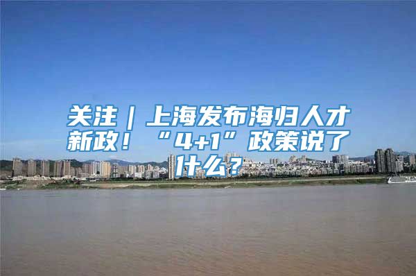 关注｜上海发布海归人才新政！“4+1”政策说了什么？