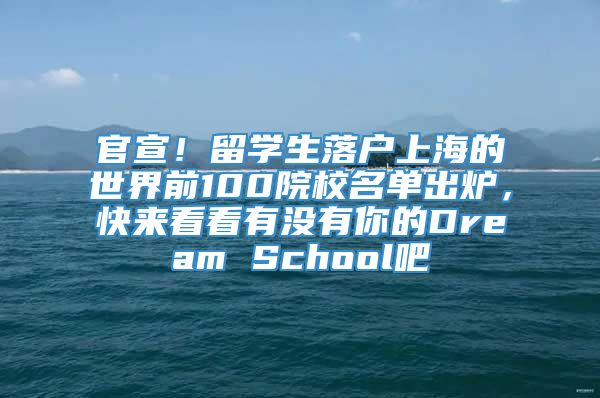 官宣！留学生落户上海的世界前100院校名单出炉，快来看看有没有你的Dream School吧