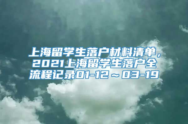 上海留学生落户材料清单，2021上海留学生落户全流程记录01-12～03-19