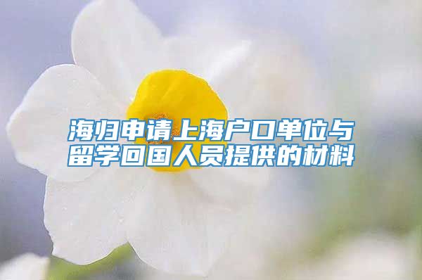 海归申请上海户口单位与留学回国人员提供的材料