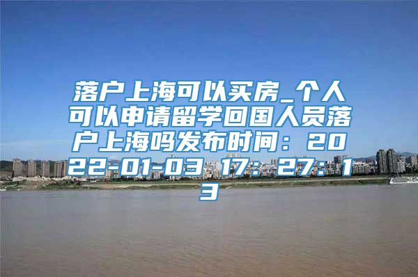 落户上海可以买房_个人可以申请留学回国人员落户上海吗发布时间：2022-01-03 17：27：13