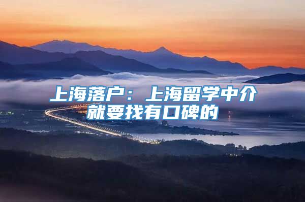 上海落户：上海留学中介就要找有口碑的