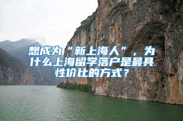 想成为“新上海人”，为什么上海留学落户是最具性价比的方式？
