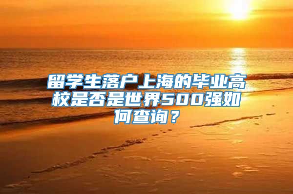 留学生落户上海的毕业高校是否是世界500强如何查询？