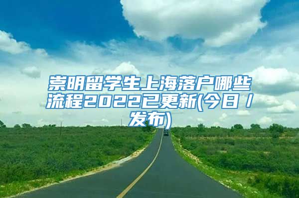 崇明留学生上海落户哪些流程2022已更新(今日／发布)