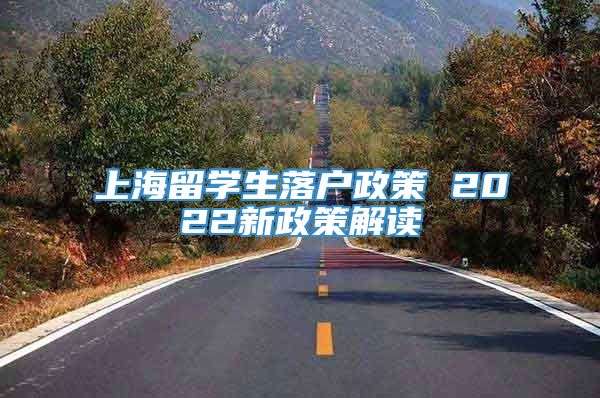 上海留学生落户政策 2022新政策解读