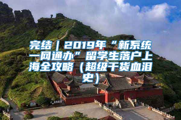 完结｜2019年“新系统一网通办”留学生落户上海全攻略（超级干货血泪史）