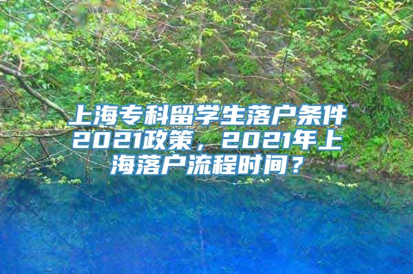上海专科留学生落户条件2021政策，2021年上海落户流程时间？