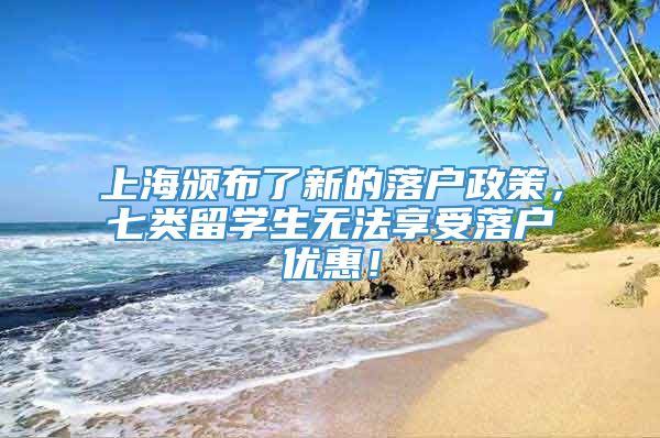上海颁布了新的落户政策，七类留学生无法享受落户优惠！