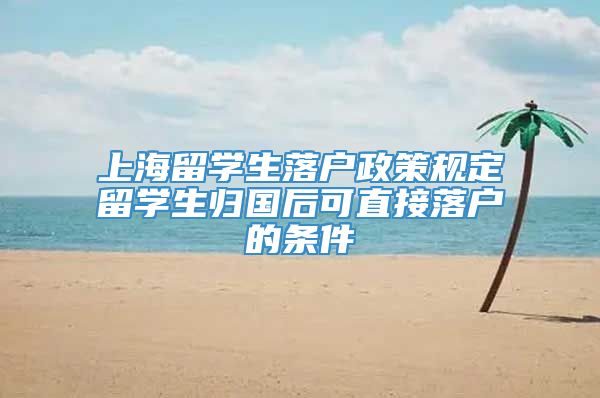 上海留学生落户政策规定留学生归国后可直接落户的条件