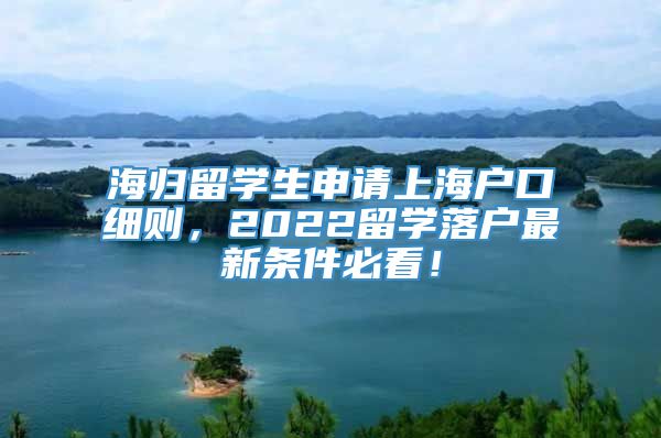 海归留学生申请上海户口细则，2022留学落户最新条件必看！