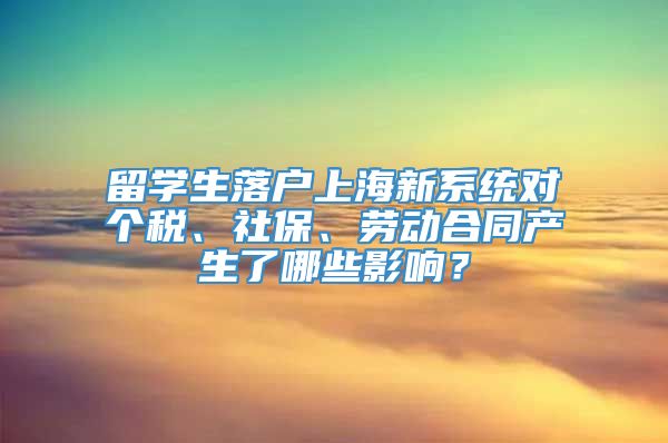 留学生落户上海新系统对个税、社保、劳动合同产生了哪些影响？