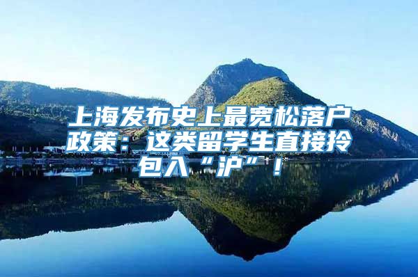 上海发布史上最宽松落户政策：这类留学生直接拎包入“沪”！