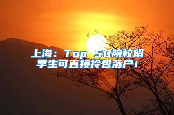 上海：Top 50院校留学生可直接拎包落户！