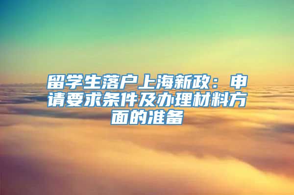 留学生落户上海新政：申请要求条件及办理材料方面的准备
