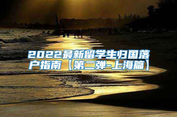 2022最新留学生归国落户指南【第二弹-上海篇】