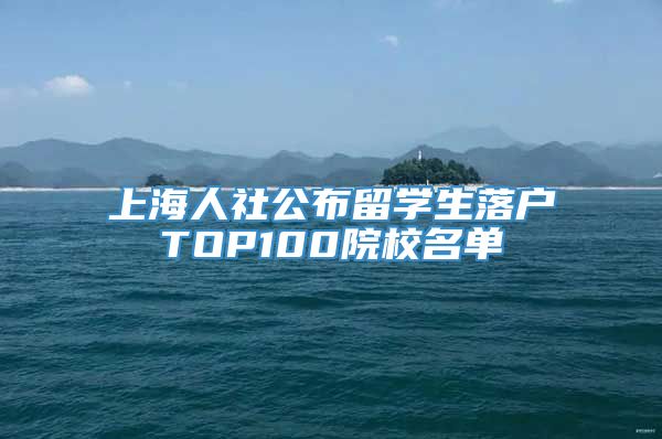 上海人社公布留学生落户TOP100院校名单