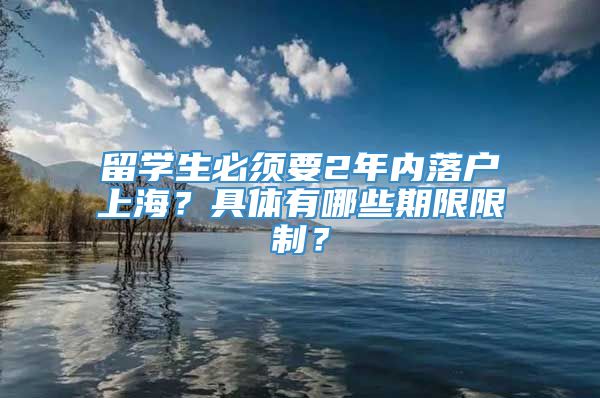 留学生必须要2年内落户上海？具体有哪些期限限制？