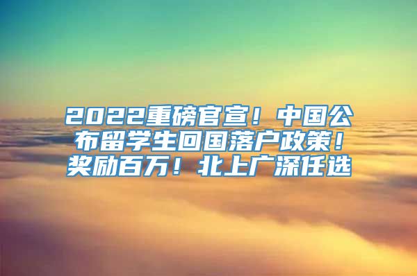 2022重磅官宣！中国公布留学生回国落户政策！奖励百万！北上广深任选
