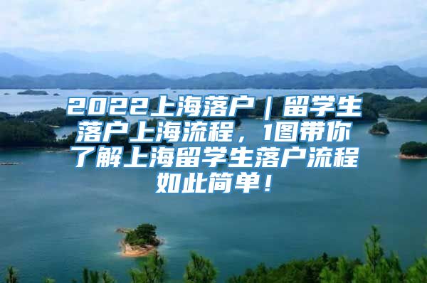 2022上海落户｜留学生落户上海流程，1图带你了解上海留学生落户流程如此简单！