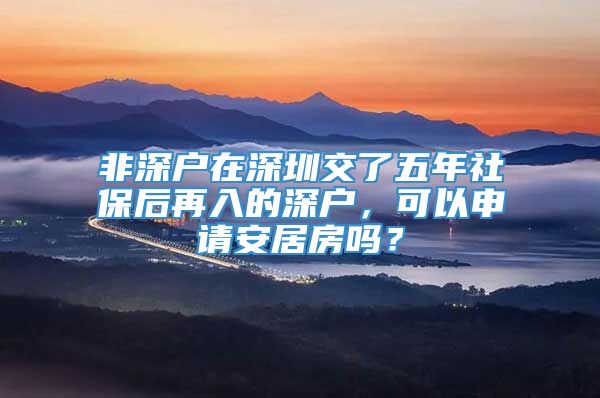 非深户在深圳交了五年社保后再入的深户，可以申请安居房吗？