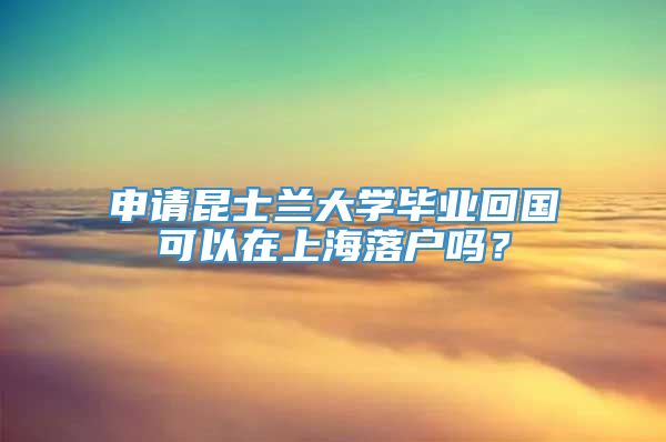 申请昆士兰大学毕业回国可以在上海落户吗？