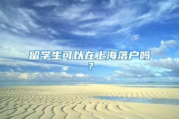 留学生可以在上海落户吗？