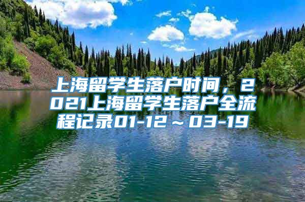 上海留学生落户时间，2021上海留学生落户全流程记录01-12～03-19