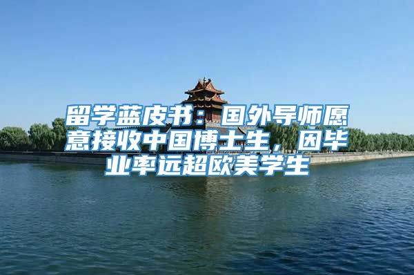 留学蓝皮书：国外导师愿意接收中国博士生，因毕业率远超欧美学生