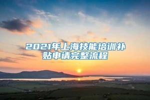 2021年上海技能培训补贴申请完整流程