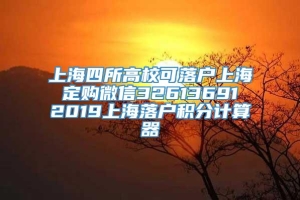 上海四所高校可落户上海 定购微信32613691 2019上海落户积分计算器