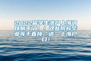 2022留学生落户上海可以躺平了！！这些院校毕业等于直接“送”上海户口！