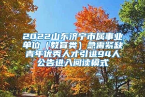 2022山东济宁市属事业单位（教育类）急需紧缺青年优秀人才引进94人公告进入阅读模式