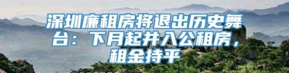 深圳廉租房将退出历史舞台：下月起并入公租房，租金持平