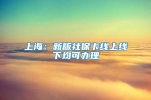 上海：新版社保卡线上线下均可办理