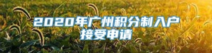 2020年广州积分制入户接受申请