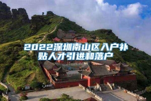 2022深圳南山区入户补贴人才引进和落户