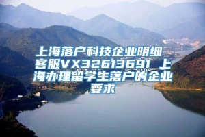 上海落户科技企业明细 客服VX32613691 上海办理留学生落户的企业要求